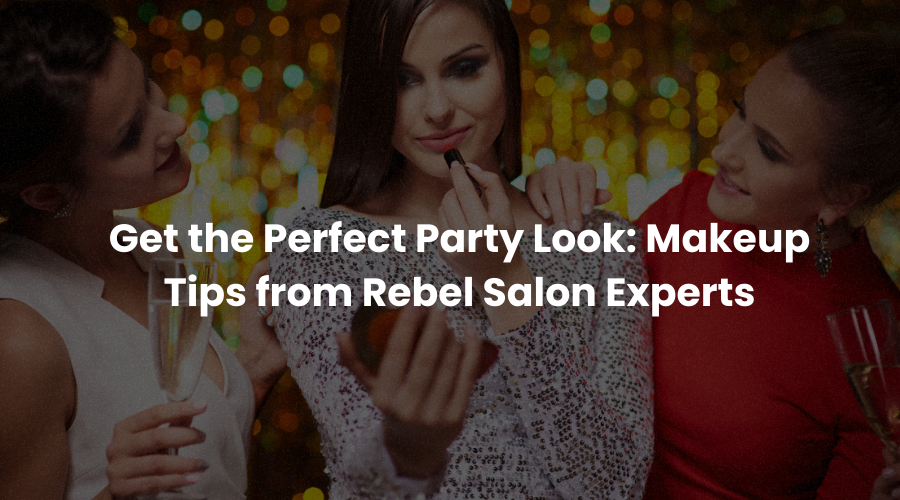 Get the Perfect Party Look: Makeup Tips from Rebel Salon Experts