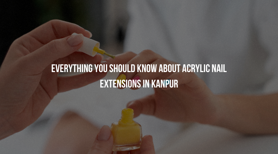 Everything You Should Know About Acrylic Nail Extensions in Kanpur